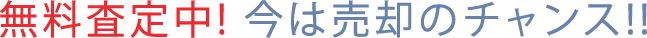 無料査定中! 今は売却のチャンス!!